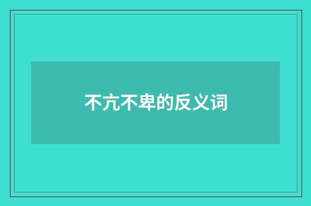 不亢不卑的反义词