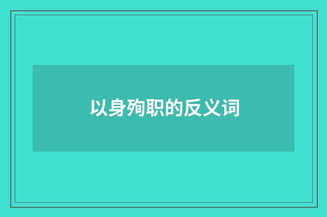 以身殉职的反义词