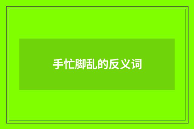 手忙脚乱的反义词