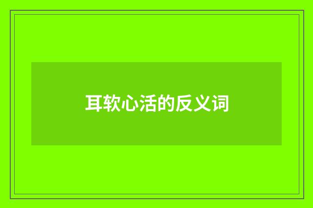 耳软心活的反义词