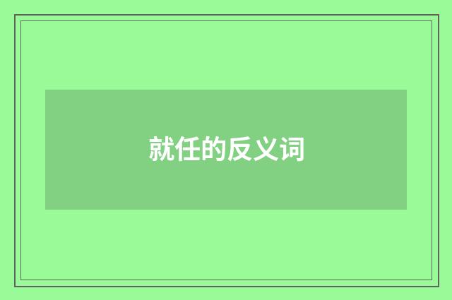 就任的反义词