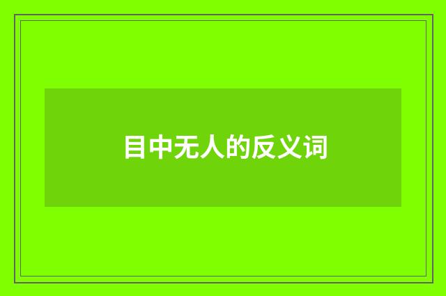 目中无人的反义词