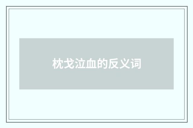 枕戈泣血的反义词