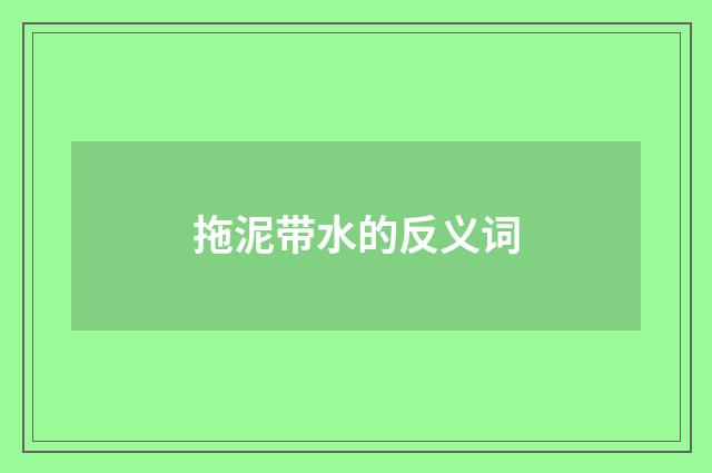 拖泥带水的反义词