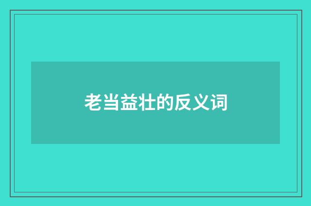 老当益壮的反义词