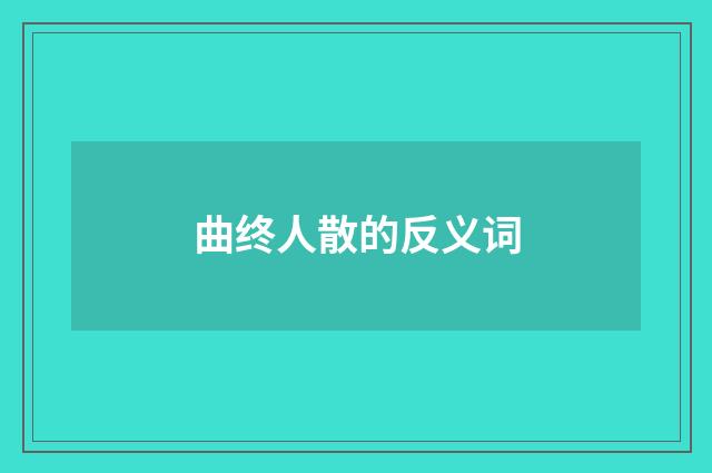 曲终人散的反义词