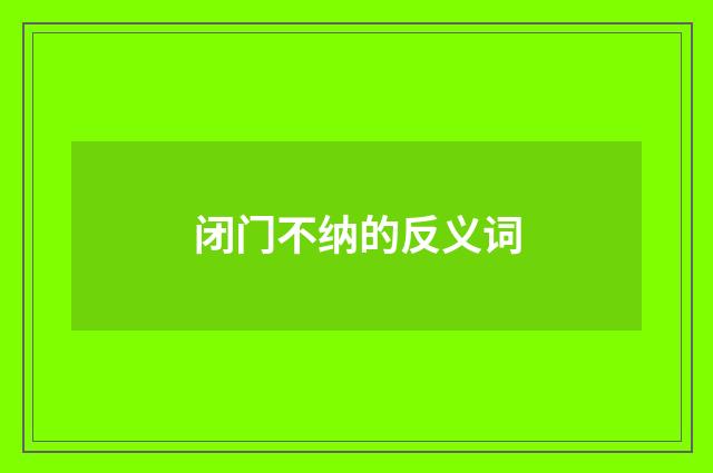 闭门不纳的反义词