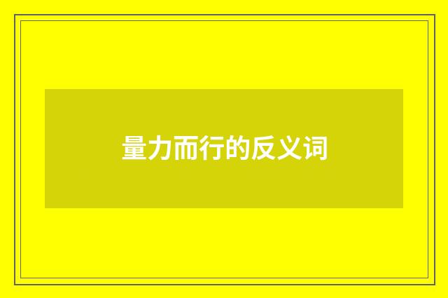 量力而行的反义词