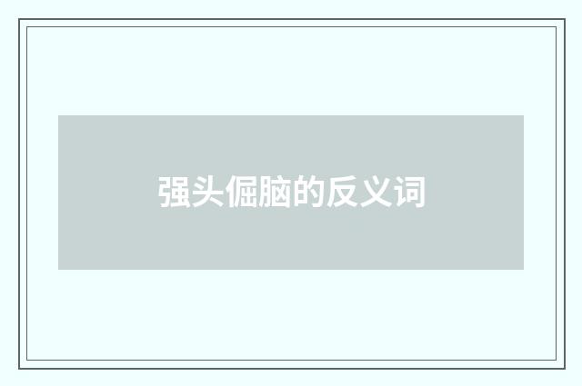 强头倔脑的反义词
