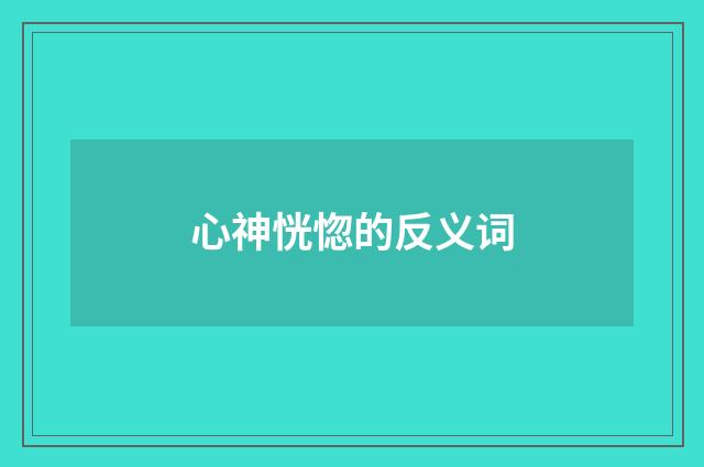 心神恍惚的反义词