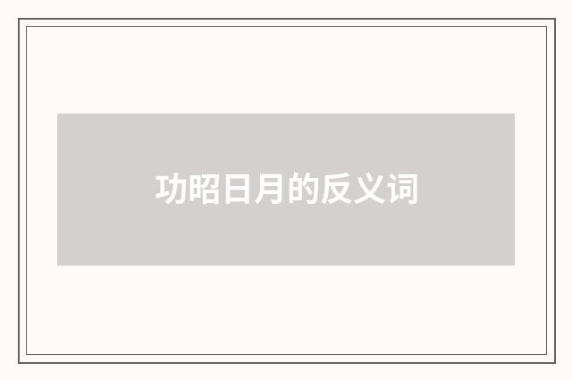 功昭日月的反义词