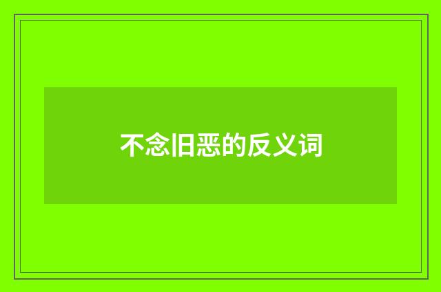 不念旧恶的反义词