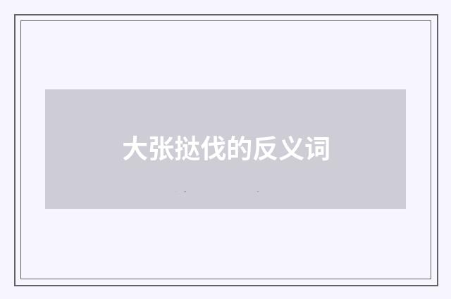 大张挞伐的反义词