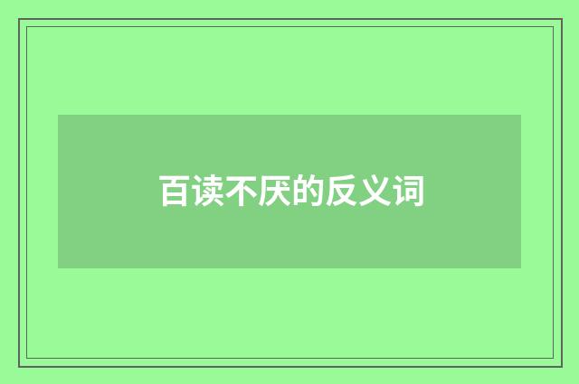 百读不厌的反义词