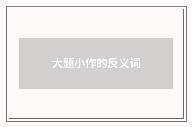 大题小作的反义词