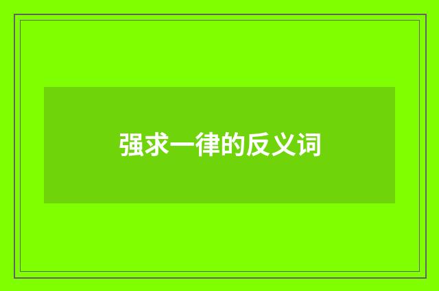 强求一律的反义词