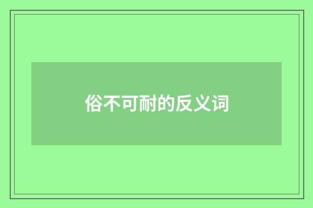 俗不可耐的反义词