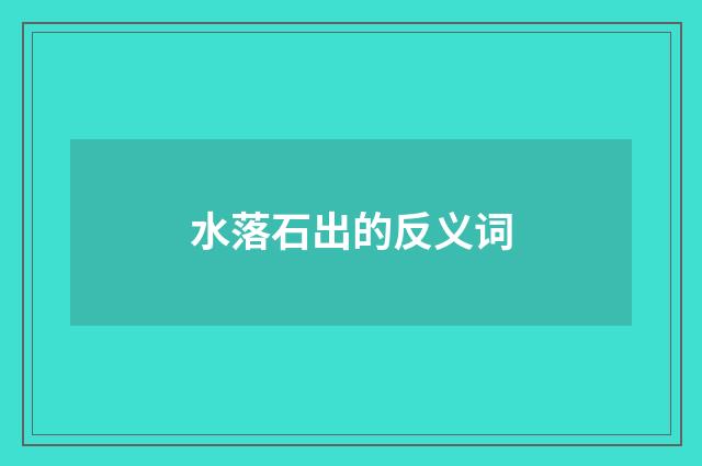 水落石出的反义词