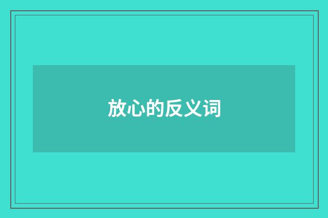 放心的反义词
