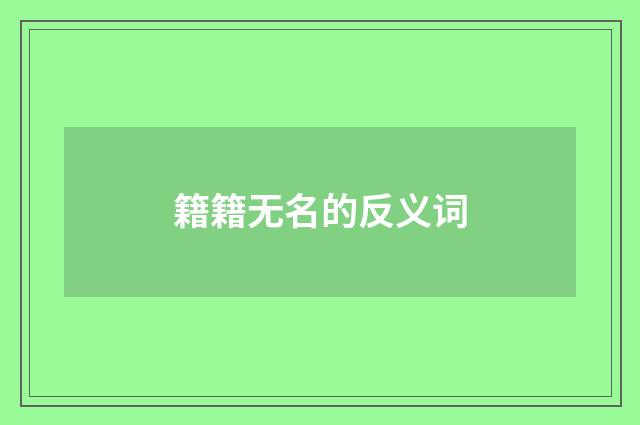籍籍无名的反义词