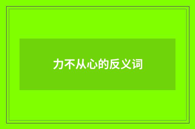 力不从心的反义词