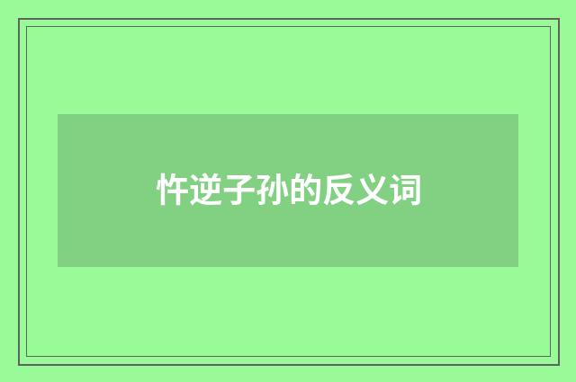忤逆子孙的反义词