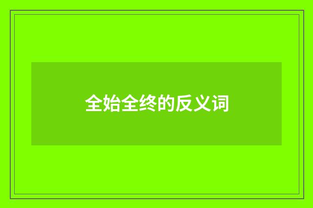 全始全终的反义词