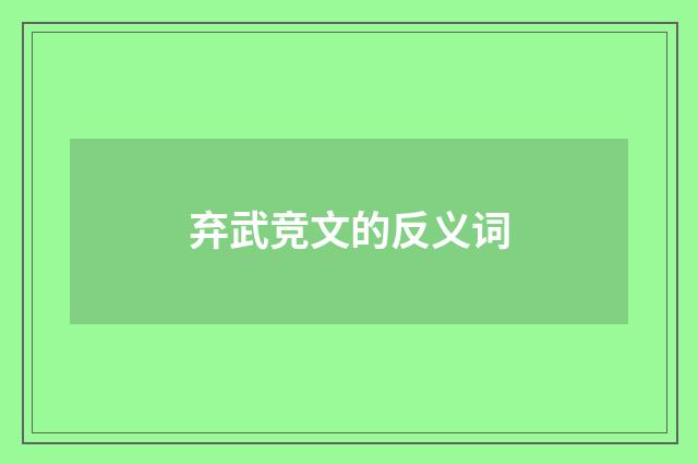 弃武竞文的反义词