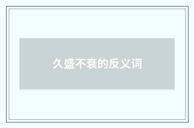 久盛不衰的反义词