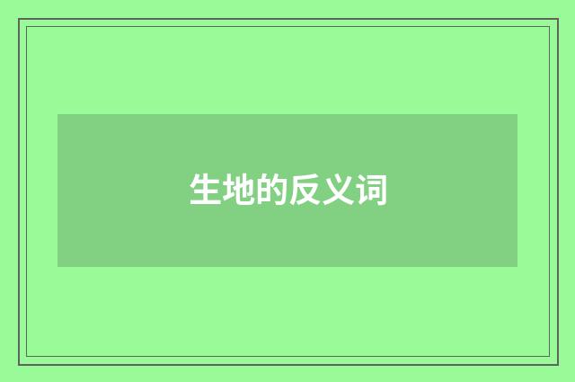 生地的反义词