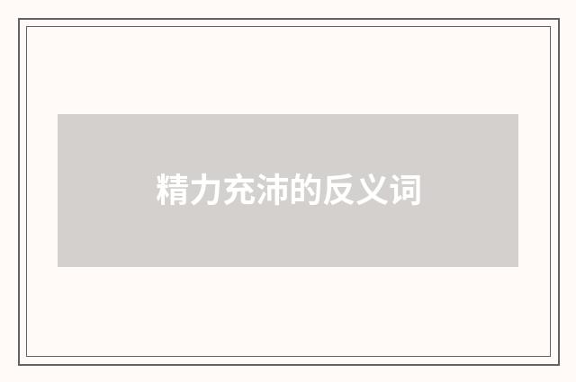 精力充沛的反义词