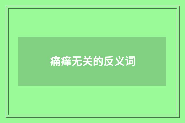 痛痒无关的反义词