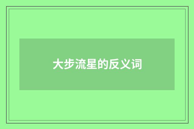大步流星的反义词