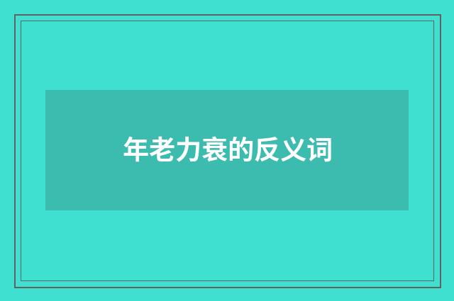 年老力衰的反义词
