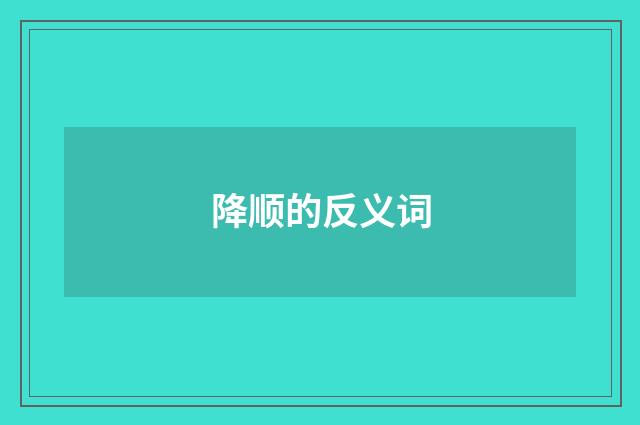 降顺的反义词