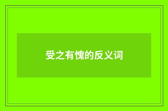 受之有愧的反义词