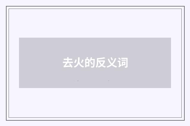 去火的反义词