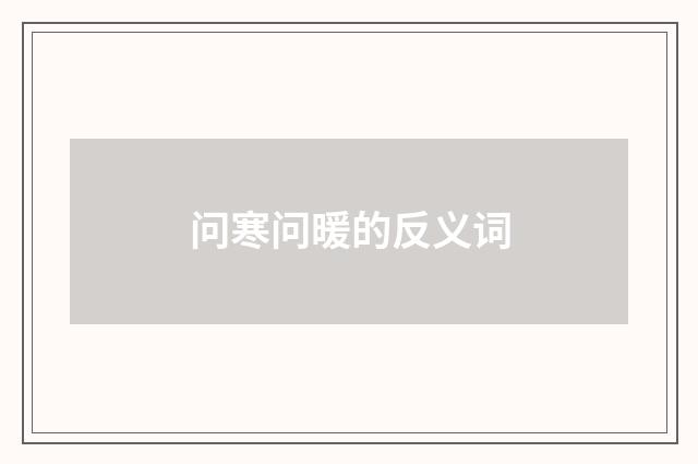 问寒问暖的反义词