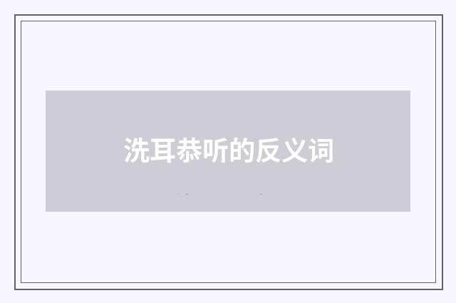 洗耳恭听的反义词