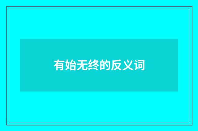 有始无终的反义词