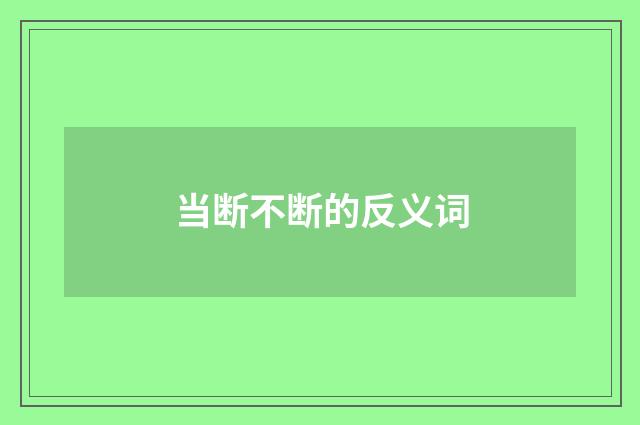 当断不断的反义词