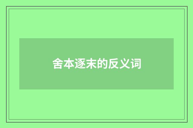 舍本逐末的反义词