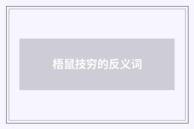 梧鼠技穷的反义词