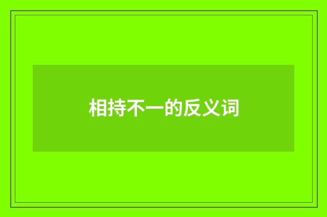 相持不一的反义词