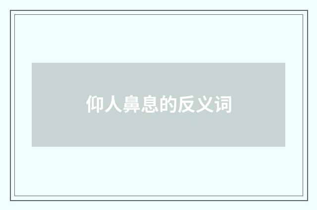 仰人鼻息的反义词