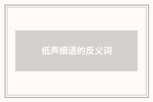 低声细语的反义词