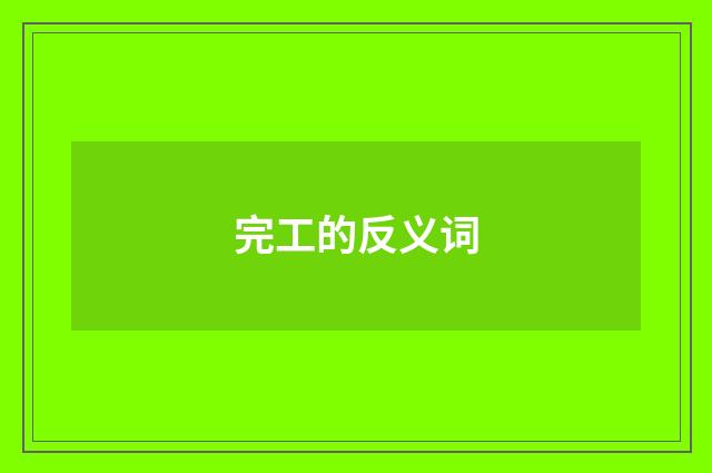 完工的反义词