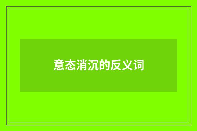 意态消沉的反义词