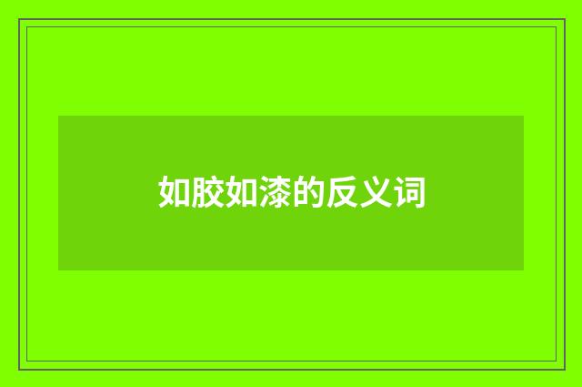 如胶如漆的反义词