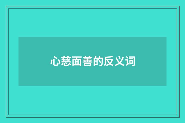 心慈面善的反义词